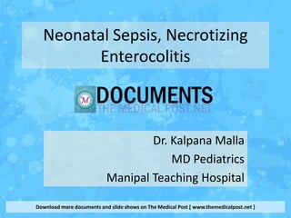 Neonatal Sepsis, Necrotizing
        Enterocolitis



                                   Dr. Kalpana Malla
                                       MD Pediatrics
                           Manipal Teaching Hospital

Download more documents and slide shows on The Medical Post [ www.themedicalpost.net ]
 