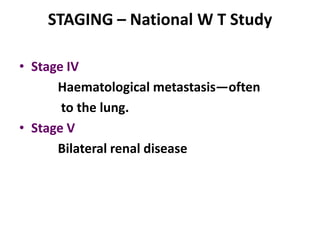 STAGING – National W T Study

• Stage IV
      Haematological metastasis—often
       to the lung.
• Stage V
      Bilateral renal disease
 