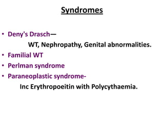 Syndromes

• Deny's Drasch—
         WT, Nephropathy, Genital abnormalities.
• Familial WT
• Perlman syndrome
• Paraneoplastic syndrome-
      Inc Erythropoeitin with Polycythaemia.
 