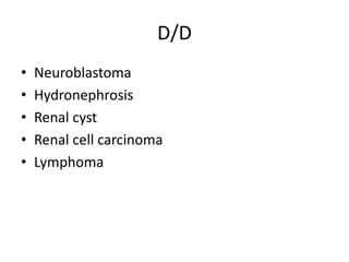 D/D
•   Neuroblastoma
•   Hydronephrosis
•   Renal cyst
•   Renal cell carcinoma
•   Lymphoma
 