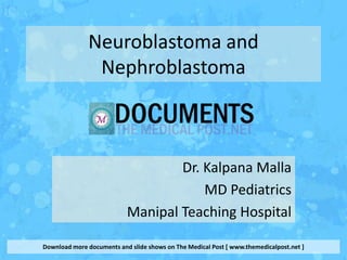 Neuroblastoma and
               Nephroblastoma



                                   Dr. Kalpana Malla
                                       MD Pediatrics
                           Manipal Teaching Hospital

Download more documents and slide shows on The Medical Post [ www.themedicalpost.net ]
 
