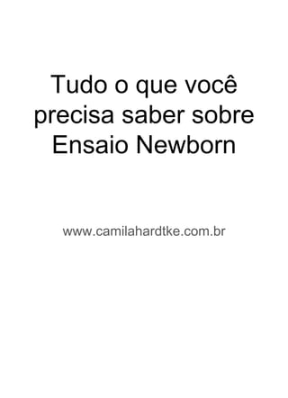 Tudo o que você
precisa saber sobre
Ensaio Newborn
www.camilahardtke.com.br
 