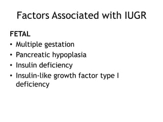 Factors Associated with IUGR
FETAL
• Multiple gestation
• Pancreatic hypoplasia
• Insulin deficiency
• Insulin-like growth factor type I
  deficiency
 
