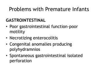Problems with Premature Infants
GASTROINTESTINAL
• Poor gastrointestinal function–poor
  motility
• Necrotizing enterocolitis
• Congenital anomalies producing
  polyhydramnios
• Spontaneous gastrointestinal isolated
  perforation
 