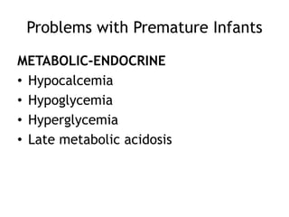Problems with Premature Infants

METABOLIC-ENDOCRINE
• Hypocalcemia
• Hypoglycemia
• Hyperglycemia
• Late metabolic acidosis
 