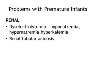 Problems with Premature Infants

RENAL
• Dyselectrolytemia – hyponatremia,
  hypernatremia,hyperkalemia
• Renal tubular acidosis
 