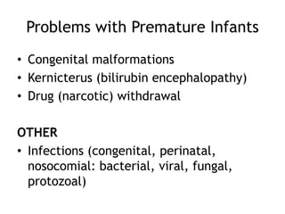 Problems with Premature Infants
• Congenital malformations
• Kernicterus (bilirubin encephalopathy)
• Drug (narcotic) withdrawal

OTHER
• Infections (congenital, perinatal,
  nosocomial: bacterial, viral, fungal,
  protozoal)
 