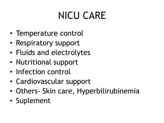 NICU CARE
•   Temperature control
•   Respiratory support
•   Fluids and electrolytes
•   Nutritional support
•   Infection control
•   Cardiovascular support
•   Others- Skin care, Hyperbilirubinemia
•   Suplement
 