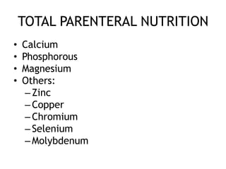 TOTAL PARENTERAL NUTRITION
•   Calcium
•   Phosphorous
•   Magnesium
•   Others:
     – Zinc
     – Copper
     – Chromium
     – Selenium
     – Molybdenum
 