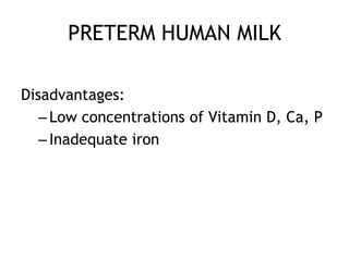 PRETERM HUMAN MILK

Disadvantages:
   – Low concentrations of Vitamin D, Ca, P
   – Inadequate iron
 