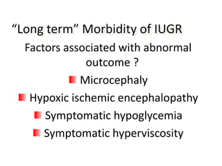 “Long term” Morbidity of IUGR
  Factors associated with abnormal
              outcome ?
             Microcephaly
   Hypoxic ischemic encephalopathy
      Symptomatic hypoglycemia
      Symptomatic hyperviscosity
 