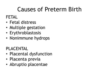 Causes of Preterm Birth
FETAL
• Fetal distress
• Multiple gestation
• Erythroblastosis
• Nonimmune hydrops

PLACENTAL
• Placental dysfunction
• Placenta previa
• Abruptio placentae
 