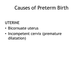 Causes of Preterm Birth

UTERINE
• Bicornuate uterus
• Incompetent cervix (premature
  dilatation)
 