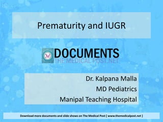 Prematurity and IUGR




                                   Dr. Kalpana Malla
                                       MD Pediatrics
                           Manipal Teaching Hospital

Download more documents and slide shows on The Medical Post [ www.themedicalpost.net ]
 