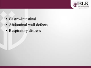  Gastro-Intestinal
 Abdominal wall defects
 Respiratory distress
 