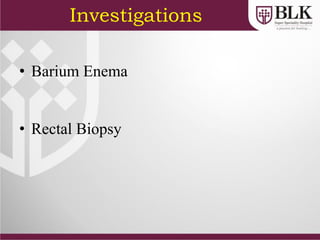 Investigations
• Barium Enema
• Rectal Biopsy
 