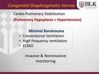 Congenital Diaphragmatic Hernia
Minimal Barotrauma
• Conventional Ventilation
• High frequency ventilation
• ECMO
Cardio-Pulmonary Stabilisation
(Pulmonary Hypoplasia + Hypertension)
Invasive & Noninvasive
monitoring
 
