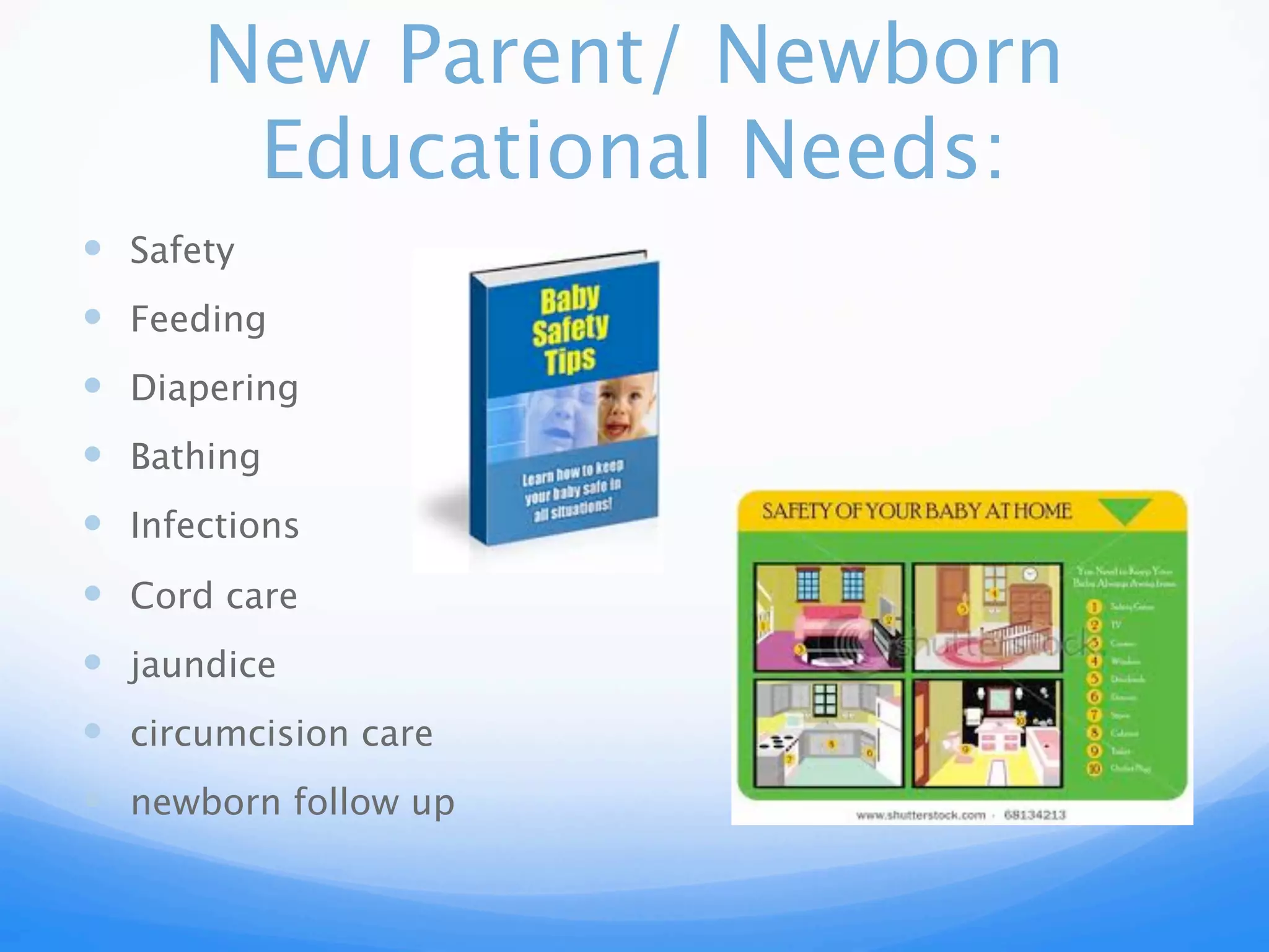 New Parent/ Newborn
Educational Needs:
Safety
Feeding
Diapering
Bathing
Infections
Cord care
jaundice
circumcision care
newborn follow up