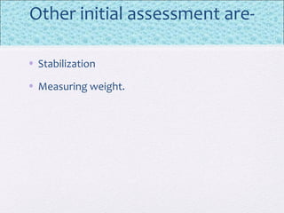 Other initial assessment are-
• Stabilization
• Measuring weight.
 