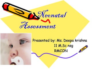 Neonatal
Assessment
Presented by: Ms. Deepa krishnaPresented by: Ms. Deepa krishna
11 M.Sc nsg11 M.Sc nsg
RMCONRMCON
 