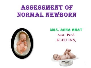 Mrs. AshA BhAt
Asst. Prof.
KLEU INS,
1
AssEssMENt OF
NOrMAl NEwBOrN
 
