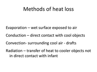 Methods of heat loss
Evaporation – wet surface exposed to air
Conduction – direct contact with cool objects
Convection- surrounding cool air - drafts
Radiation – transfer of heat to cooler objects not
in direct contact with infant
 