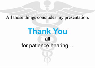 All those things concludes my presentation.
Thank You
all
for patience hearing…
 