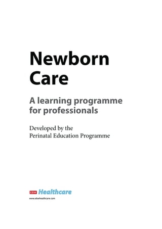 Newborn
Care
A learning programme
for professionals
Developed by the
Perinatal Education Programme




www.ebwhealthcare.com
 