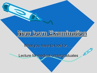 What you have to look for…..
Lecture for medical undergraduates
 