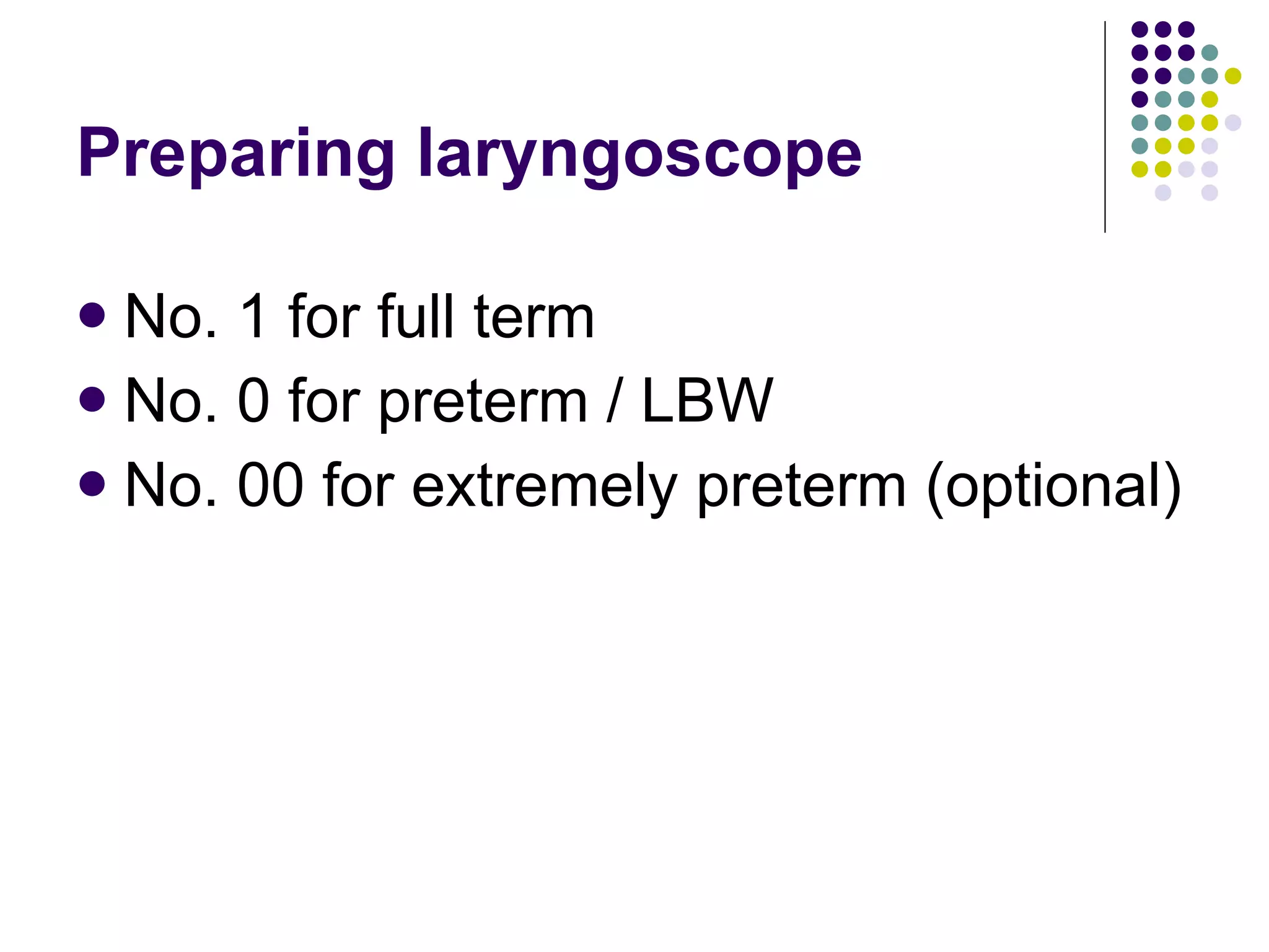 Preparing laryngoscope No. 1 for full term No. 0 for preterm / LBW No. 00 for extremely preterm (optional) 