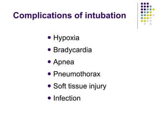 Complications of intubation Hypoxia Bradycardia Apnea Pneumothorax Soft tissue injury Infection 
