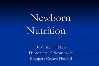 Newborn
Nutrition
   Dr Varsha atul Shah
Department of Neonatology
Singapore General Hospital
 