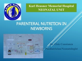 PARENTERAL NUTRITION IN
NEWBORNS
Dr. Elsie Constanza
Paediatrician/Neonatologist
Karl Heusner Memorial Hospital
NEONATAL UNIT
 