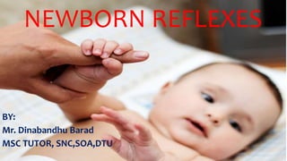 NEWBORN REFLEXES
BY:
Mr. Dinabandhu Barad
MSC TUTOR, SNC,SOA,DTU
 