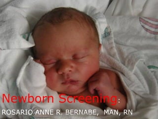 Newborn Screening: 
ROSARIO ANNE R. BERNABE, MAN, RN ROSARIO ANNE R. BERNABE MAN 1 
 