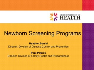 Newborn Screening Programs
Heather Borski
Director, Division of Disease Control and Prevention
Paul Patrick
Director, Division of Family Health and Preparedness
 