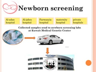 Newborn screening
Al-adan
hospital
Al-jahra
hospital
Farwanyia
hospital
maternity
hospital
private
hospitals
Collected samples send to newborn screening labs
at Kuwait Medical Genetic Center
 