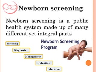 Newborn screening is a public
health system made up of many
different yet integral parts
Newborn screening
Diagnosis
Screening
Management
Evaluation
Education
 