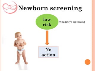 Newborn screening
low
risk
No
action
= negative screening
 