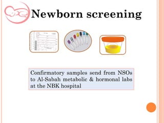Newborn screening
Confirmatory samples send from NSOs
to Al-Sabah metabolic & hormonal labs
at the NBK hospital
 