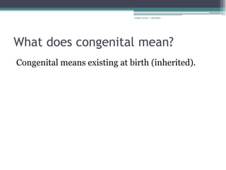 rosario anne r bernabe




What does congenital mean?
Congenital means existing at birth (inherited).
 