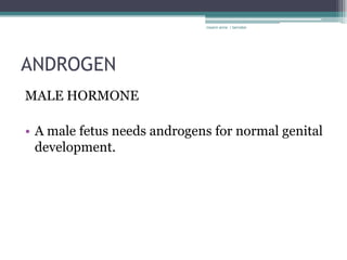 rosario anne r bernabe




ANDROGEN
MALE HORMONE

• A male fetus needs androgens for normal genital
  development.
 