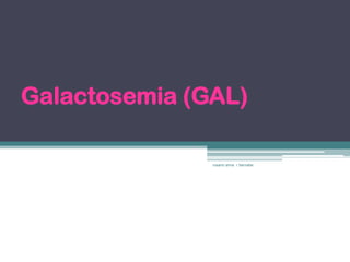 Galactosemia (GAL)

               rosario anne r bernabe
 