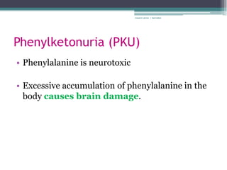 rosario anne r bernabe




Phenylketonuria (PKU)
• Phenylalanine is neurotoxic

• Excessive accumulation of phenylalanine in the
  body causes brain damage.
 
