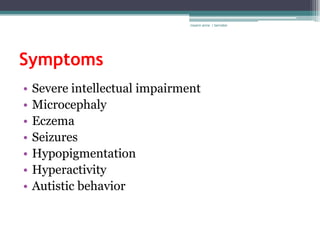rosario anne r bernabe




Symptoms
•   Severe intellectual impairment
•   Microcephaly
•   Eczema
•   Seizures
•   Hypopigmentation
•   Hyperactivity
•   Autistic behavior
 