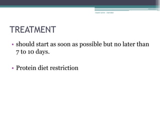 rosario anne r bernabe




TREATMENT
• should start as soon as possible but no later than
  7 to 10 days.

• Protein diet restriction
 