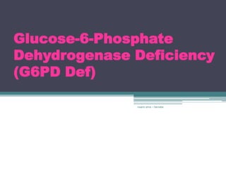 Glucose-6-Phosphate
Dehydrogenase Deficiency
(G6PD Def)

              rosario anne r bernabe
 