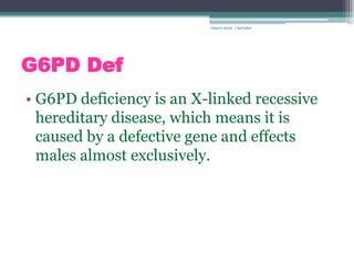 rosario anne r bernabe




G6PD Def
• G6PD deficiency is an X-linked recessive
  hereditary disease, which means it is
  caused by a defective gene and effects
  males almost exclusively.
 