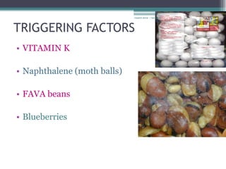 rosario anne r bernabe




TRIGGERING FACTORS
• VITAMIN K

• Naphthalene (moth balls)

• FAVA beans

• Blueberries
 