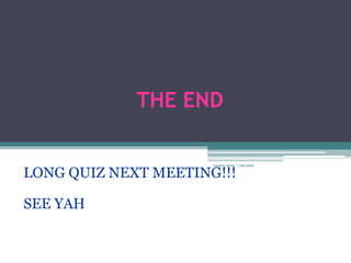 THE END

                      rosario anne r bernabe

LONG QUIZ NEXT MEETING!!!

SEE YAH
 
